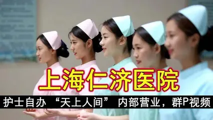 上海仁济医院护士自办 天上人间 内部营业 群趴视频流出 沉迷于性爱和欲望的漩涡中无法自拔