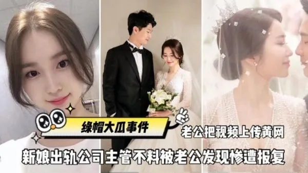 全网独家火爆绿帽大瓜事件刚结婚新娘出轨公司主管、不不料被老公发现惨遭报复