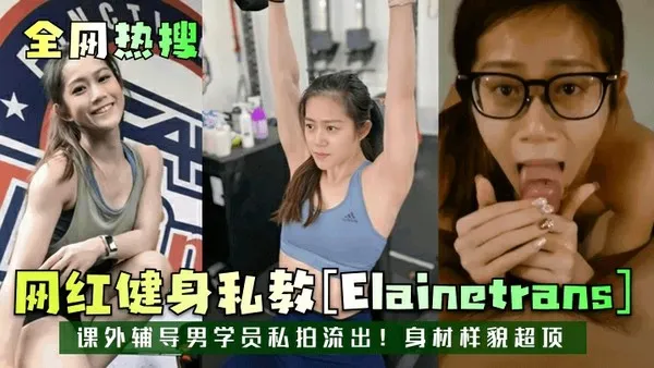 全网热搜网红健身私教[Elainetrans]课外辅导男学员私拍流出！身材样貌超顶！