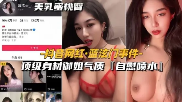 抖音网红-蓝泫门事件顶级身材御姐气质自慰喷水全网独家