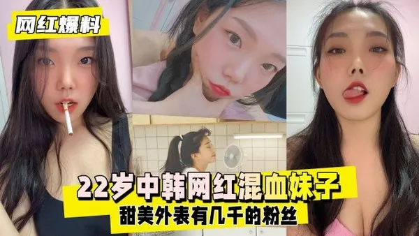 网红爆料22岁中韩混血妹子靠着甜美外表
