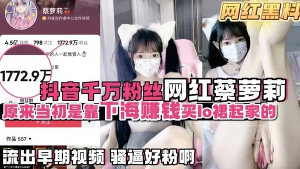 网红黑料网红大瓜抖音千万粉丝蔡萝莉原来是靠下海买lo服起家的