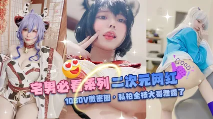 网曝黑料-宅男必看系列 二次元网红-1080V微密圈 私拍全被大哥泄露了-