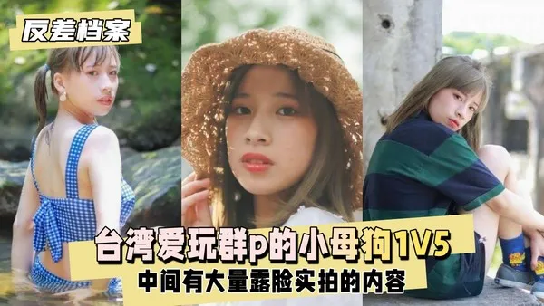 反差婊档案台湾爱玩群p的小母狗，1v5大战台湾男生