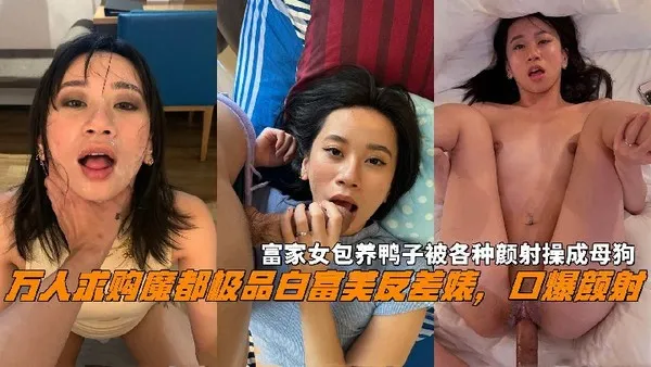 反差母狗富家女包养鸭子被各种颜射操成母狗