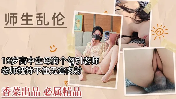 师生乱伦18岁高中生母狗勾引老师，老师把持不住无套内射！