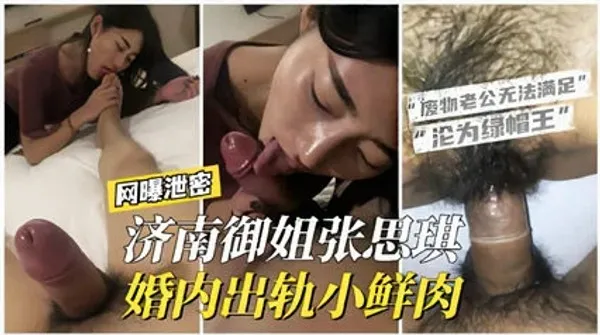 网曝泄密济南御姐“张思琪”婚内出轨小鲜肉，老公无法满足沦为绿帽王。