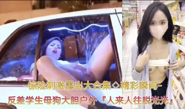 精彩瞬间﹣惊险刺激露出大合集反差学生母狗大胆户外露出，人来人往脱光光自慰