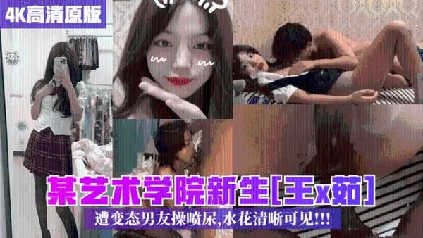 校园泄密某艺术学院新生王x茹遭男友操喷尿水花清晰可见