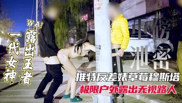 重磅泄密女神露出王者推特网红反差表极限户外露出无视路人