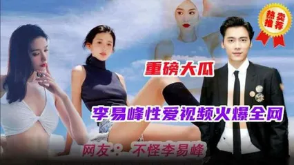 【重磅大瓜】火爆全网的明星事件，李易峰性爱视频流洲金网最全版本