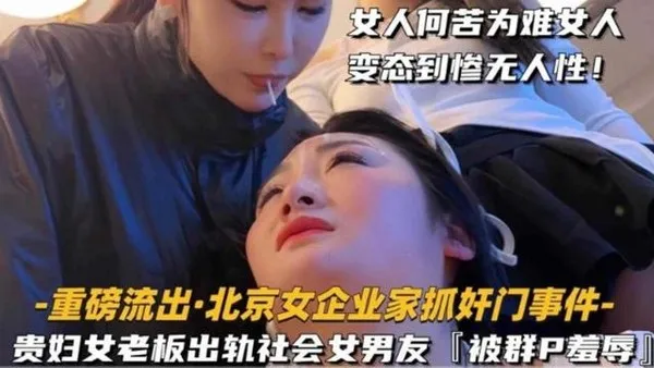 重磅流出北京企业家抓奸门事件贵妇女老板出轨社会女男友被群P羞辱女人何苦为难女人变态惨到毫无人性