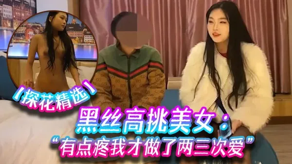 探花精选黑丝高挑美女 关灯我害羞 为什么要掰开看啊 好变态 流血了 有点疼我才做了两三次爱