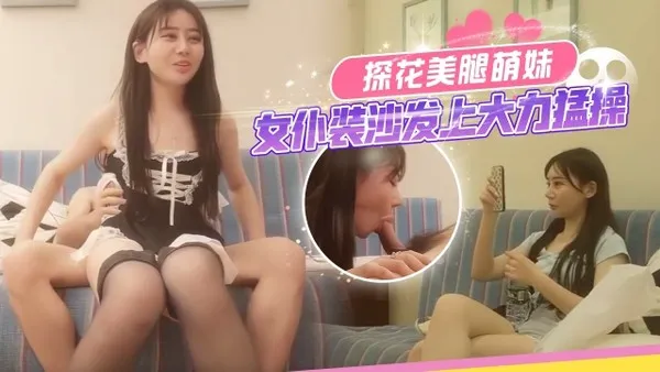 探花美腿萌妹换上女仆装沙发上大力猛操