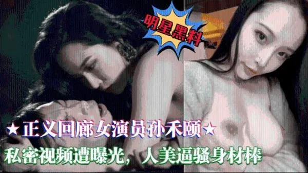 独家完整版电影正义回廊女演员孙禾顾私密视频遭曝光，人美逼骚身材棒
