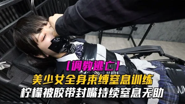 调教逃亡Lemon柠檬美少女全身束缚窒息训练