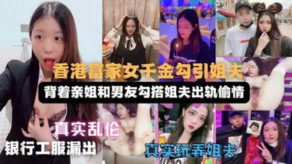 妹妹勾搭姐夫实录偷情视频遭亲姐曝光！姐姐直呼辣眼睛