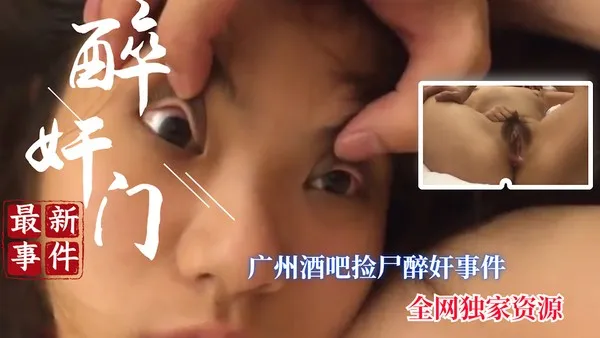 醉奸门全网首发 广州捡尸醉奸事件完整版_