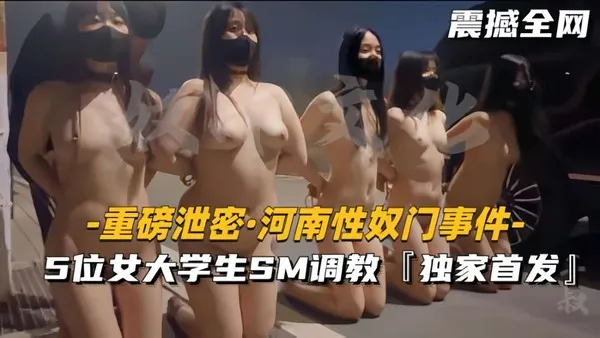 河南性奴门事件5位女大学生SM调教，场面震撼全网独家