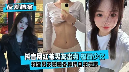 【反差婊档案】抖音网红被男友出卖极品学生少女反差听话