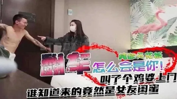 年度尴尬门事件叫了个鸡没想到居然是女友的闺蜜上门？？怎么会是你是？