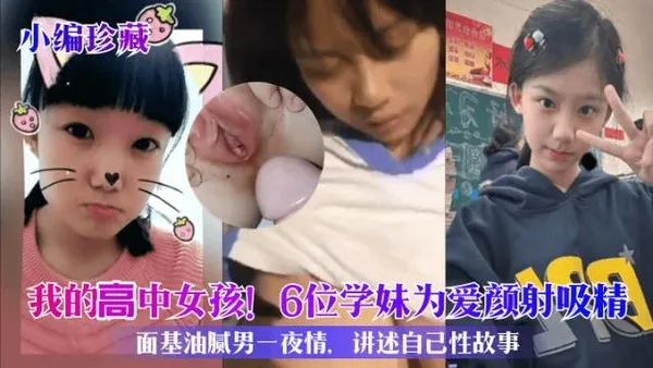 小编珍藏我的高中女孩！6位学妹为爱颜射吸精