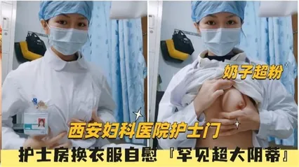 【西安妇科医院护士门】护士房换衣服罕见超大阴蒂