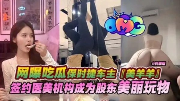 网曝吃瓜保时捷车主‘美羊羊’签约医美机构成为股东美丽万物