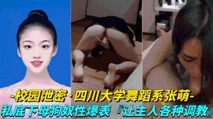 【校园泄密-四川大学舞蹈系张萌】私底下母狗奴性爆表，让主人各种调教虐待