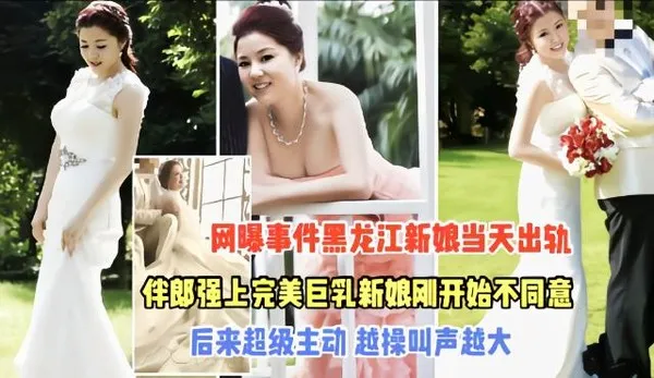 热门吃瓜黑料黑龙江强上新娘事件完整版一开始不同意，操入后反差极大值得借鉴