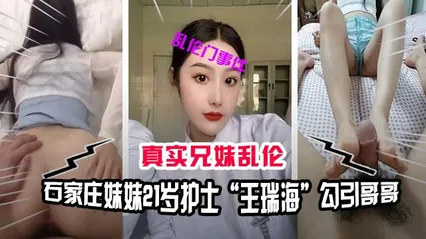 【兄妹乱伦】石家庄兄妹乱伦门事件，妹妹21岁护士“王瑞海”勾引哥哥