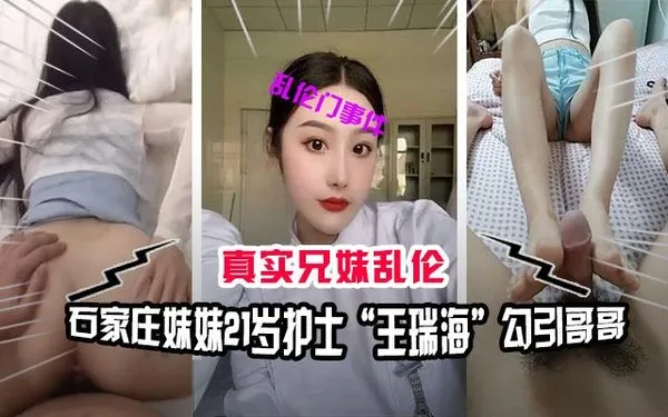 兄妹乱伦石家庄兄妹乱伦门事件，妹妹21岁护士“王瑞海”勾引哥哥