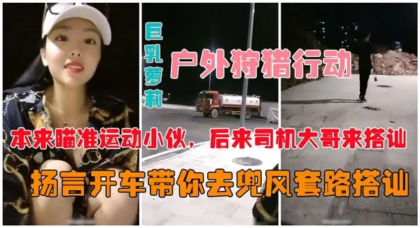 户外真实勾搭爆乳狐狸夜晚跑到马路上公然搭讪约炮vlog出品