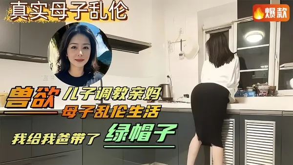 母子乱伦兽欲儿子调教亲妈，母子乱伦生活，我给我爸带了绿帽子