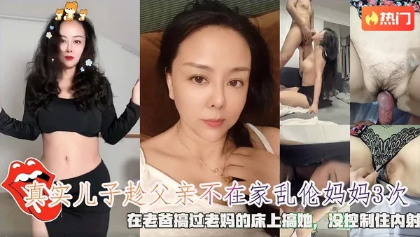 母子乱伦真实儿子趁父亲不在家乱伦妈妈3次，在老爸搞过老妈的床上搞她