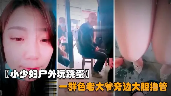 户外勾引老大爷年轻的小少妇夹着跳蛋户外露出色诱一群老大爷对着黑逼直接撸射vlog出品