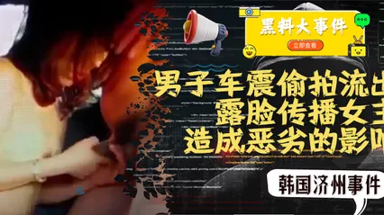 吃瓜 -韩国济州事件 男子车震偷拍流出 因露脸传播女主角个人信息造成恶劣的影响