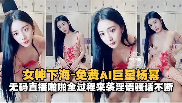 女神系列-免费AI女明星杨幂 无码性爱全过程来袭