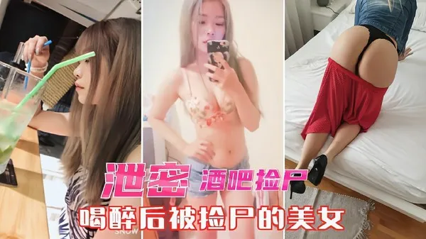 酒吧捡尸泄密醉酒美女被带到宾馆无套爆操