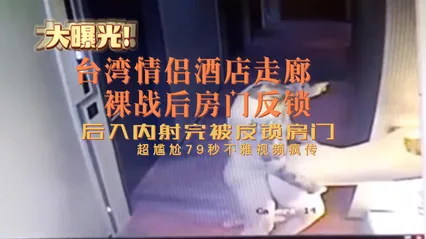 台湾情侣酒店走廊裸战房门反锁超尴尬79秒不雅视频疯传-黑料吃瓜