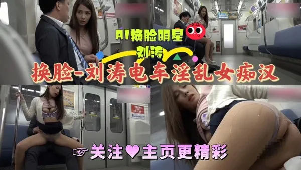 AI换脸  刘涛电车淫乱女痴汉