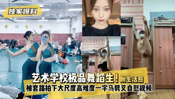 独家爆料艺术学校极品舞蹈生被套路拍下不雅视频