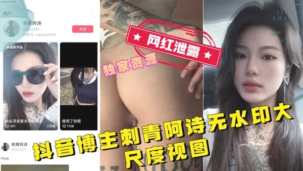 网红泄露抖音博主刺青阿诗无水印大尺度视图_