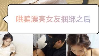 [SM调教]哄骗漂亮女友捆绑之后#没发现你是这么变态的人 Cover
