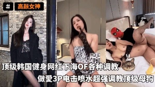 高颜女神_-_顶级韩国健身网红下海OF各种调教做愛3P电击喷水超强调教顶级母狗