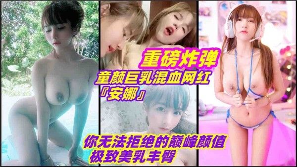 童颜巨乳混血网红『安娜』你无法拒绝的巅峰颜值和极致美乳丰臀
