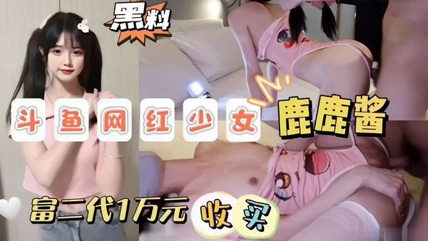 斗鱼网红少女鹿鹿酱富二代一万收买一夜