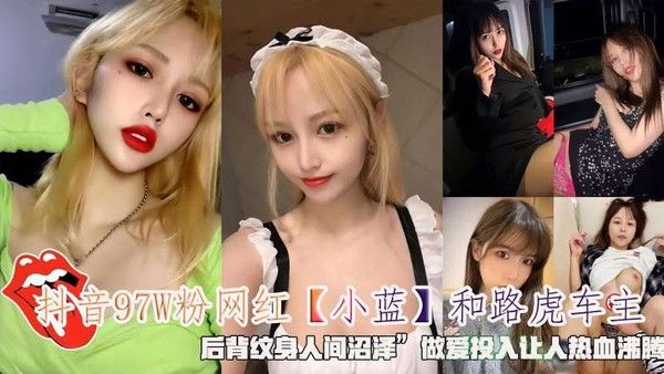 抖音97W粉网红小蓝和路虎车主后背纹身人间沼泽做爱投入让人热血沸腾
