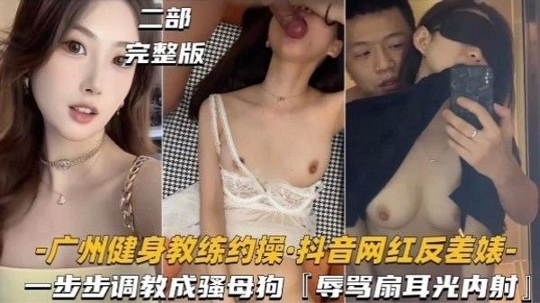 广州健身教练约操·抖音网红反差婊﹣一步步调教成骚母狗『辱骂扇耳光内射