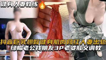 抖音巨乳翘臀健身肌肉网红人妻出轨绿帽老公找朋友3P老婆肛交调教 Cover